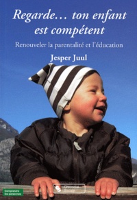 Jesper Juul - Regarde... ton enfant est compétent - Renouveler la parentalité et l'éducation.