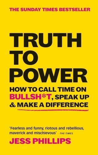 Truth to Power. How to Call Time on Bullsh*t, Speak Up &amp; Make A Difference (The Sunday Times Bestseller)