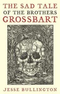 Jesse Bullington - The Sad Tale Of The Brothers Grossbart.