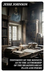 Testimony of the Sonnets as to the Authorship of the Shakespearean Plays and Poems