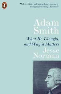 Jesse Norman - Adam Smith - What He Thought, and Why it Matters.