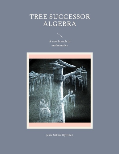 Jesse Sakari Hyttinen - Tree successor algebra - A new branch in mathematics.