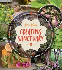 Jessi Bloom et Shawn Linehan - Creating Sanctuary - Sacred Garden Spaces, Plant-Based Medicine, and Daily Practices to Achieve Happiness and Well-Being.