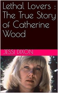  Jessi Dixon - Lethal Lovers : The True Story of Catherine Wood.