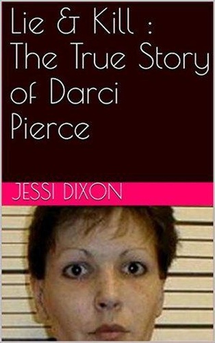  Jessi Dixon - Lie &amp; Kill : The True Story of Darci Pierce.