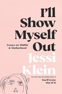 Jessi Klein - I'll Show Myself Out - Essays on Midlife and Motherhood.