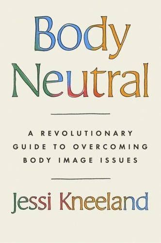 Body Neutral. A revolutionary guide to overcoming body image issues