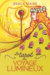 Jessica Alaire - Le tarot du Voyage Lumineux - Guide d'accompagnement pour votre voyage lumieux. Avec 78 cartes.