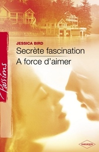 Jessica Bird - Secrète fascination - A force d'aimer (Harlequin Passions).