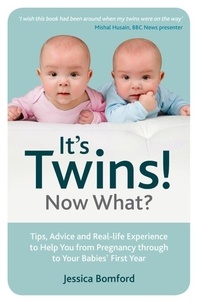 Jessica Bomford - It's Twins! Now What? - Tips, Advice and Real-life Experience to Help You from Pregnancy through to Your Babies' First Year.