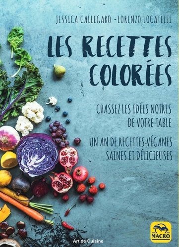 Les recettes colorées - Chassez les idées noires de votre table. 120 recettes véganes saines et délicieuses pour les 4 saisons