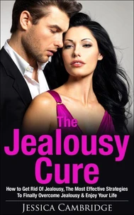 Jealousy Cure: How To Get Rid Of Jealousy, The Most Effective Strategies To Finally Overcome Jealousy &amp; Enjoy Your Life Again