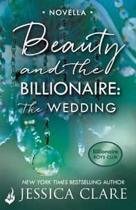 Jessica Clare - Beauty and the Billionaire: The Wedding: A Billionaire Boys Club Novella.