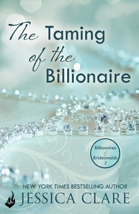 Jessica Clare - The Taming Of The Billionaire: Billionaires And Bridesmaids 2.