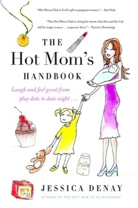 Jessica Denay - The Hot Mom's Handbook - Laugh and Feel Great from Playdate to Date Night....