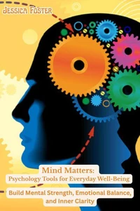 Mind Matters: Psychology Tools for Everyday Well-Being-Build Mental Strength, Emotional Balance, and Inner Clarity