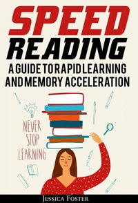 Speed Reading: A Guide To Rapid Learning And Memory Acceleration; How To Read Triple Faster And Remember Everything In Less Hours