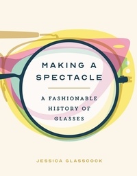 Jessica Glasscock - Making a Spectacle - A Fashionable History of Glasses.