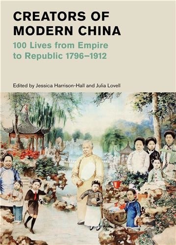 Jessica Harrison-Hall et Julia Lovell - Creators of Modern China (British Museum) - 100 Lives from Empire to Republic 1796-1912.