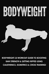  Jessica Jacobs - Bodyweight: Bodyweight 2.0 Workout Guide to Boosting Raw Strength and Getting Ripped Using Calisthenics, Isometrics and Cross Training.