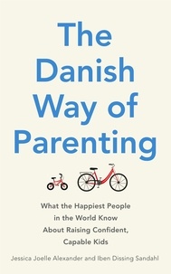 Jessica Joelle Alexander et Iben Dissing Sandahl - The Danish Way of Parenting - What the Happiest People in the World Know About Raising Confident, Capable Kids.