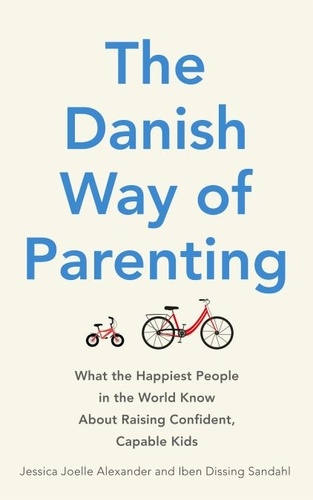 The Danish Way of Parenting. What the Happiest People in the World Know About Raising Confident, Capable Kids
