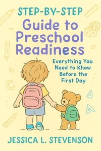 Step-by-Step Guide to Preschool Readiness : Everything You Need to Know Before the First Day