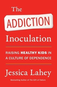 Jessica Lahey - The Addiction Inoculation - Raising Healthy Kids in a Culture of Dependence.