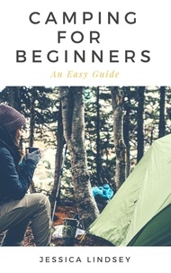  Jessica Lindsey - Camping for Beginners - An Easy Guide.