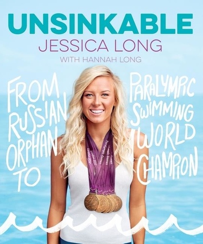 Jessica Long - Unsinkable - From Russian Orphan to Paralympic Swimming World Champion.