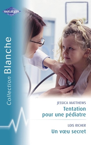 Jessica Matthews et Lois Richer - Tentation pour un pédiatre - Un voeu secret (Harlequin Blanche).
