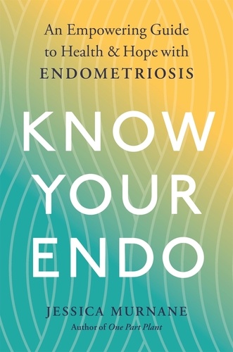 Know Your Endo. An Empowering Guide to Health and Hope With Endometriosis