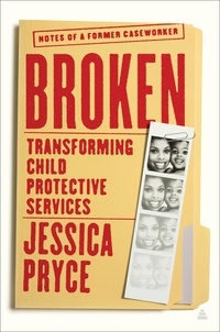Jessica Pryce - Broken - Transforming Child Protective Services—Notes of a Former Caseworker.