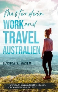 Jessica S. Wasem - Master dein Work and Travel Australien - vom Visum bis zu Geld verdienen, Organisiere dich Selbst.