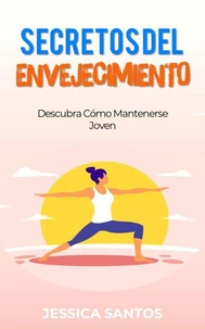 Secretos Del  Envejecimiento, Descubra Cómo Mantenerse Joven