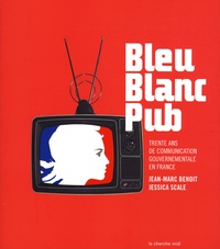 Jessica Scale et Jean-Marc Benoit - Bleu Blanc Pub - Trente ans de communication gouvernementale en France.