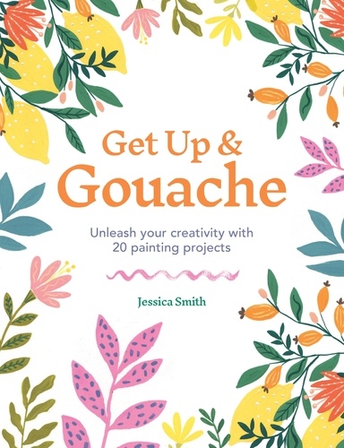 Get Up &amp; Gouache. Unleash your creativity with 20 painting projects