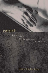 Jessica Snyder Sachs - Corpse - Nature, Forensics, And The Struggle To Pinpoint Time Of Death.