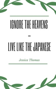 Forum de téléchargement gratuit d'ebooks Ignore The Heavens - Live Like the Japanese par Jessica Thomas