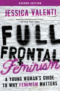 Jessica Valenti - Full Frontal Feminism - A Young Woman's Guide to Why Feminism Matters.