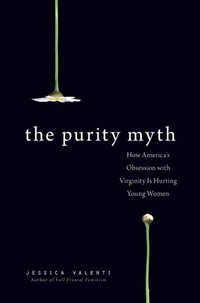 Jessica Valenti - The Purity Myth - How America's Obsession with Virginity Is Hurting Young Women.