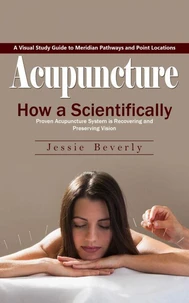 Acupuncture: A Visual Study Guide to Meridian Pathways and Point Locations (How a Scientifically Proven Acupuncture System is Recovering and Preserving Vision)