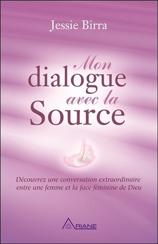 Mon dialogue avec la source. Découvrez une conversation extraordinaire entre une femme et la face féminine de Dieu