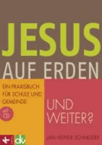 Jesus auf Erden - und weiter? - Ein Praxisbuch für Schule und Gemeinde mit CD.