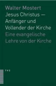 Jesus Christus - Anfänger und Vollender der Kirche - Ein evangelische Lehre von der Kirche.