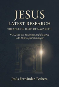 Jesus. Latest Research. Treatise on Jesus of Nazareth. Volume IV: Teachings and dialogue with philosophical thought