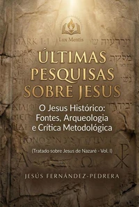 Últimas Pesquisas Sobre Jesus. O Jesus Histórico: Fontes, Arqueologia e Crítica Metodológica. Tratado sobre Jesus de Nazaré – Vol. I