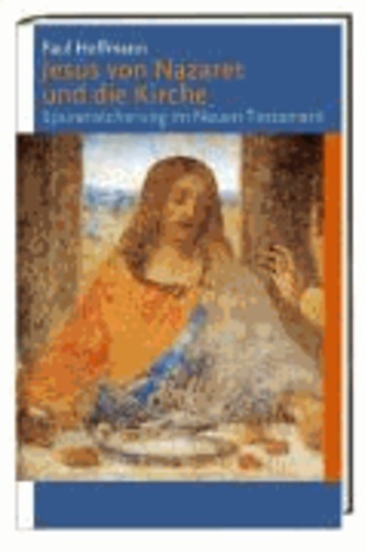 Jesus von Nazaret und die Kirche - Spurensicherung im Neuen Testament.