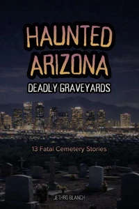 Haunted Arizona Deadly Graveyards: 13 Fatal Cemetery Stories