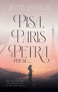 Jette Engels - Pisa, Paris und Petra per se... - Eine Geschichte über die Liebe, ihr Ende und das Leben danach.